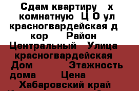 Сдам квартиру 3-х комнатную  Ц О ул.красногвардейская д21 кор 2 › Район ­ Центральный › Улица ­ красногвардейская › Дом ­ 21/2 › Этажность дома ­ 3 › Цена ­ 25 000 - Хабаровский край, Комсомольск-на-Амуре г. Недвижимость » Квартиры аренда   . Хабаровский край,Комсомольск-на-Амуре г.